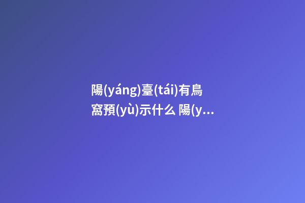 陽(yáng)臺(tái)有鳥窩預(yù)示什么 陽(yáng)臺(tái)有鳥窩可以拿掉嗎